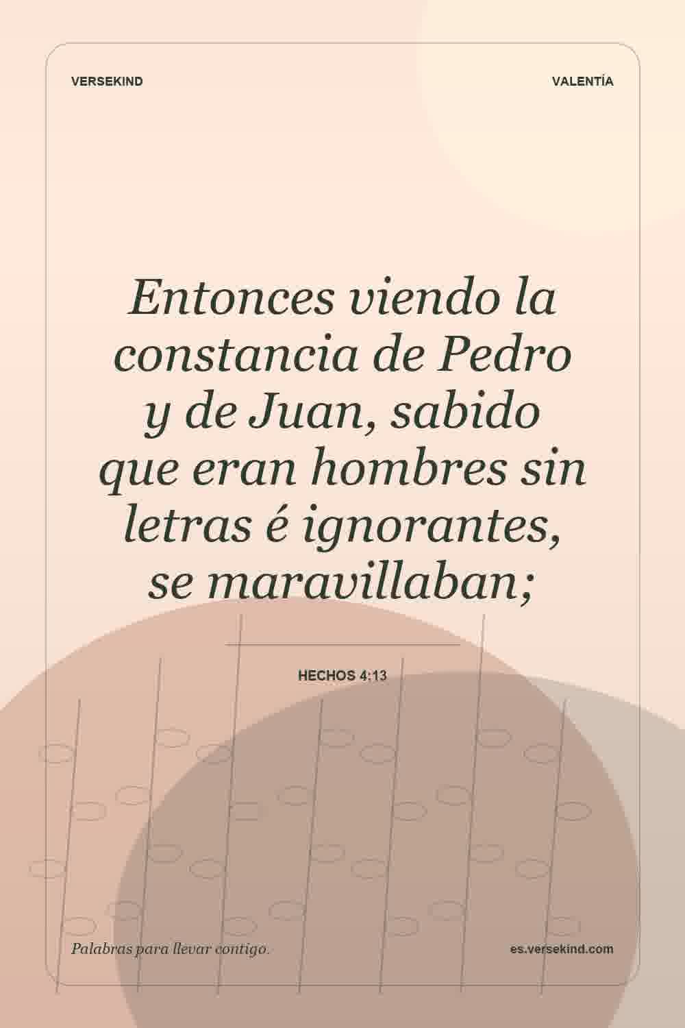 Entonces viendo la constancia de Pedro y de Juan, sabido que eran hombres sin letras é ignorantes, se maravillaban; — Hechos 4:13