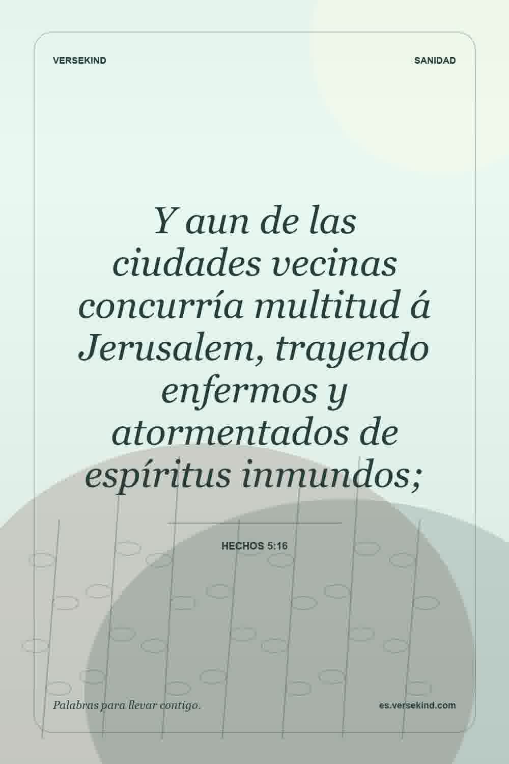 Y aun de las ciudades vecinas concurría multitud á Jerusalem, trayendo enfermos y atormentados de espíritus inmundos; — Hechos 5:16