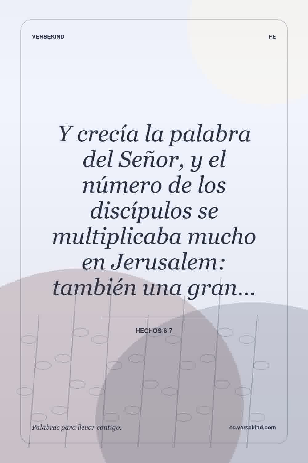 Y crecía la palabra del Señor, y el número de los discípulos se multiplicaba mucho en Jerusalem: también una gran… — Hechos 6:7