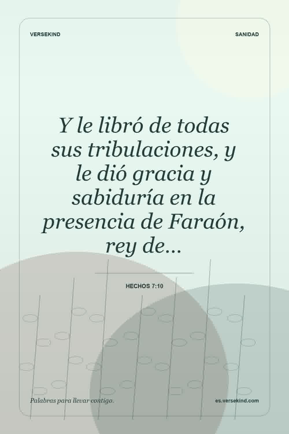 Y le libró de todas sus tribulaciones, y le dió gracia y sabiduría en la presencia de Faraón, rey de… — Hechos 7:10