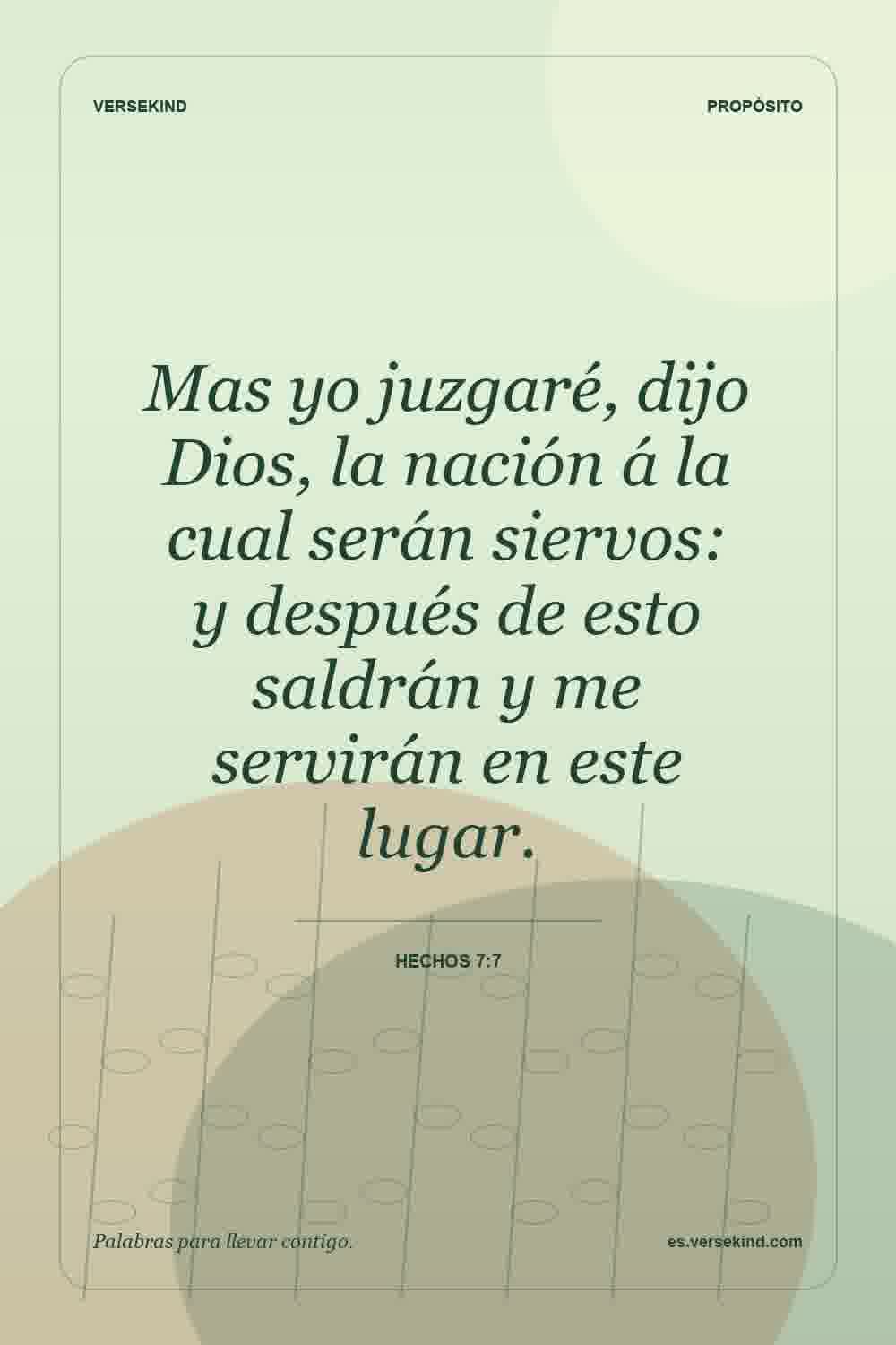 Mas yo juzgaré, dijo Dios, la nación á la cual serán siervos: y después de esto saldrán y me servirán en este lugar. — Hechos 7:7