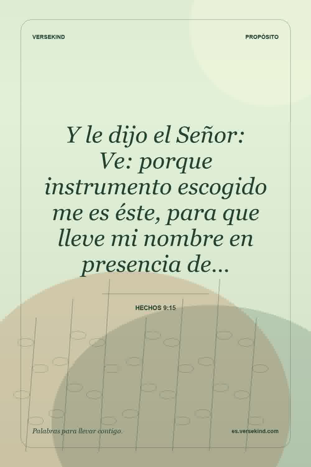Y le dijo el Señor: Ve: porque instrumento escogido me es éste, para que lleve mi nombre en presencia de… — Hechos 9:15
