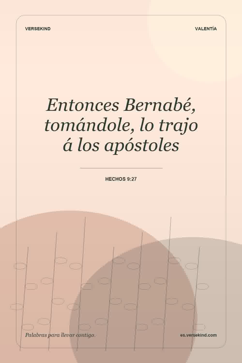 Entonces Bernabé, tomándole, lo trajo á los apóstoles — Hechos 9:27