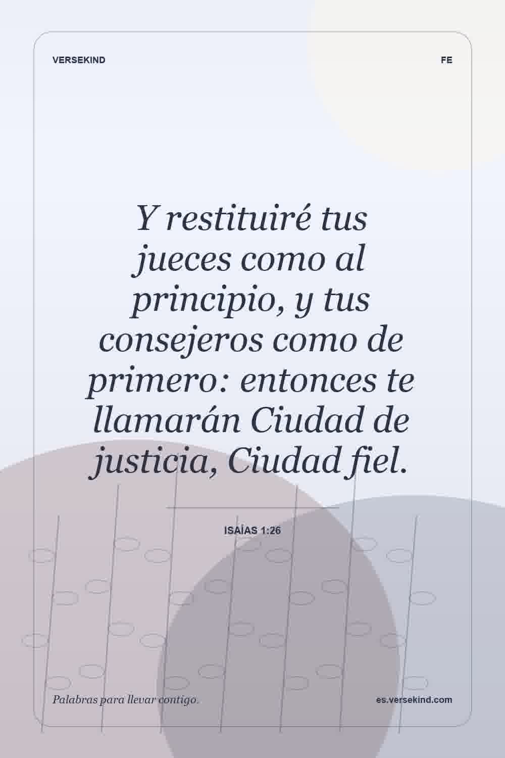Y restituiré tus jueces como al principio, y tus consejeros como de primero: entonces te llamarán Ciudad de justicia, Ciudad fiel. — Isaías 1:26