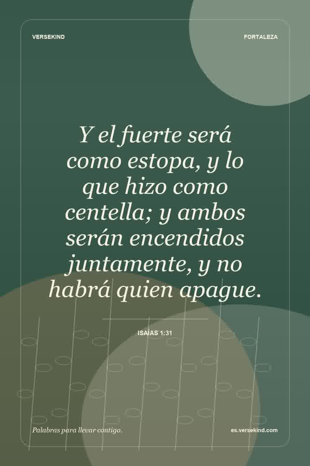 Y el fuerte será como estopa, y lo que hizo como centella; y ambos serán encendidos juntamente, y no habrá quien apague. — Isaías 1:31