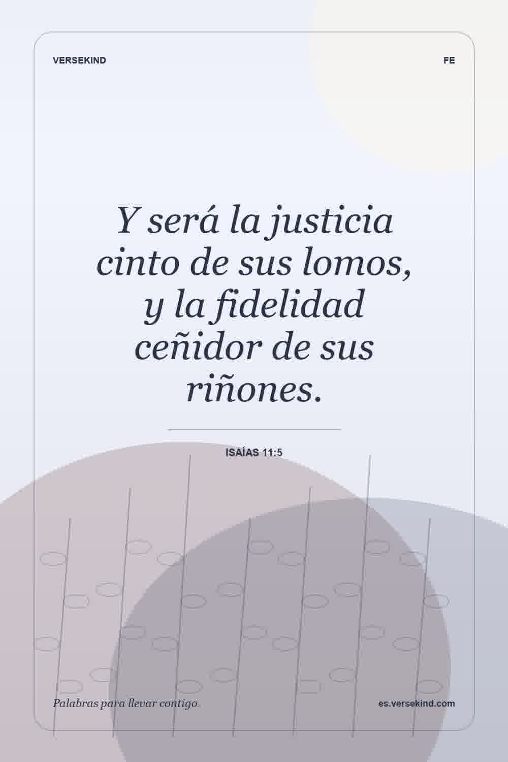 Y será la justicia cinto de sus lomos, y la fidelidad ceñidor de sus riñones. — Isaías 11:5