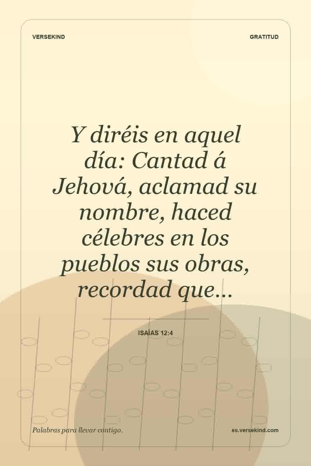 Y diréis en aquel día: Cantad á Jehová, aclamad su nombre, haced célebres en los pueblos sus obras, recordad que… — Isaías 12:4