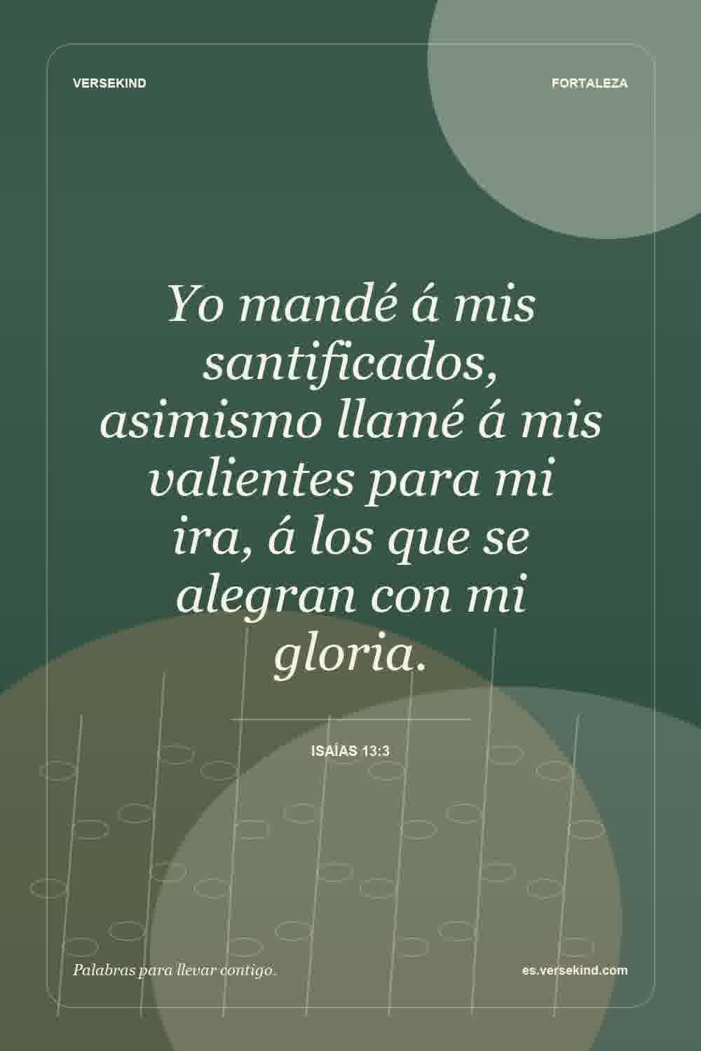 Yo mandé á mis santificados, asimismo llamé á mis valientes para mi ira, á los que se alegran con mi gloria. — Isaías 13:3