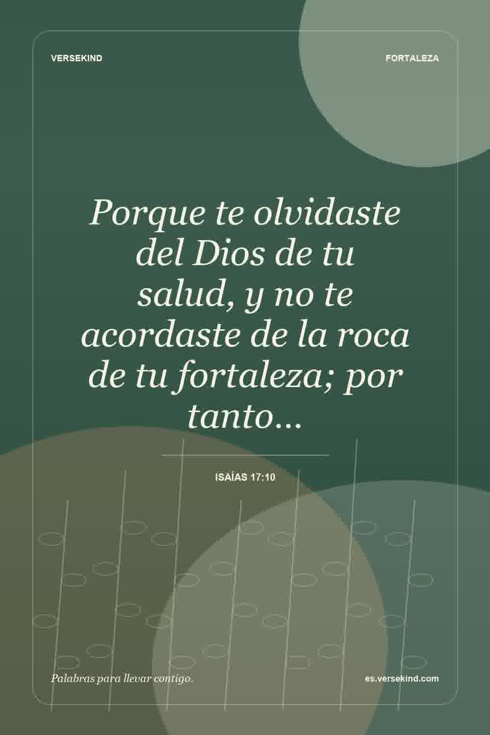 Porque te olvidaste del Dios de tu salud, y no te acordaste de la roca de tu fortaleza; por tanto… — Isaías 17:10
