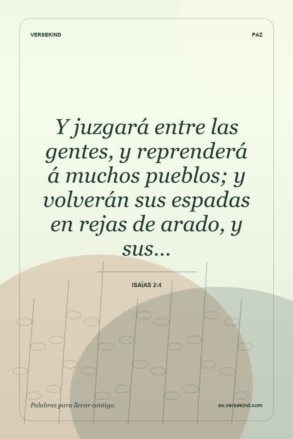 Y juzgará entre las gentes, y reprenderá á muchos pueblos; y volverán sus espadas en rejas de arado, y sus… — Isaías 2:4