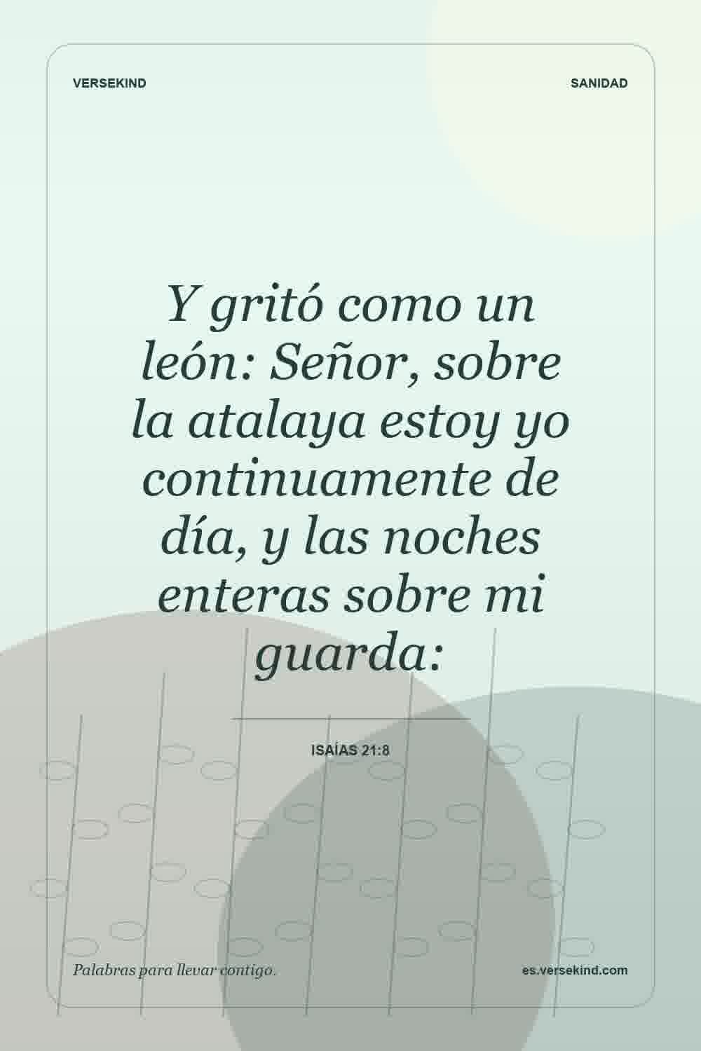 Y gritó como un león: Señor, sobre la atalaya estoy yo continuamente de día, y las noches enteras sobre mi guarda: — Isaías 21:8