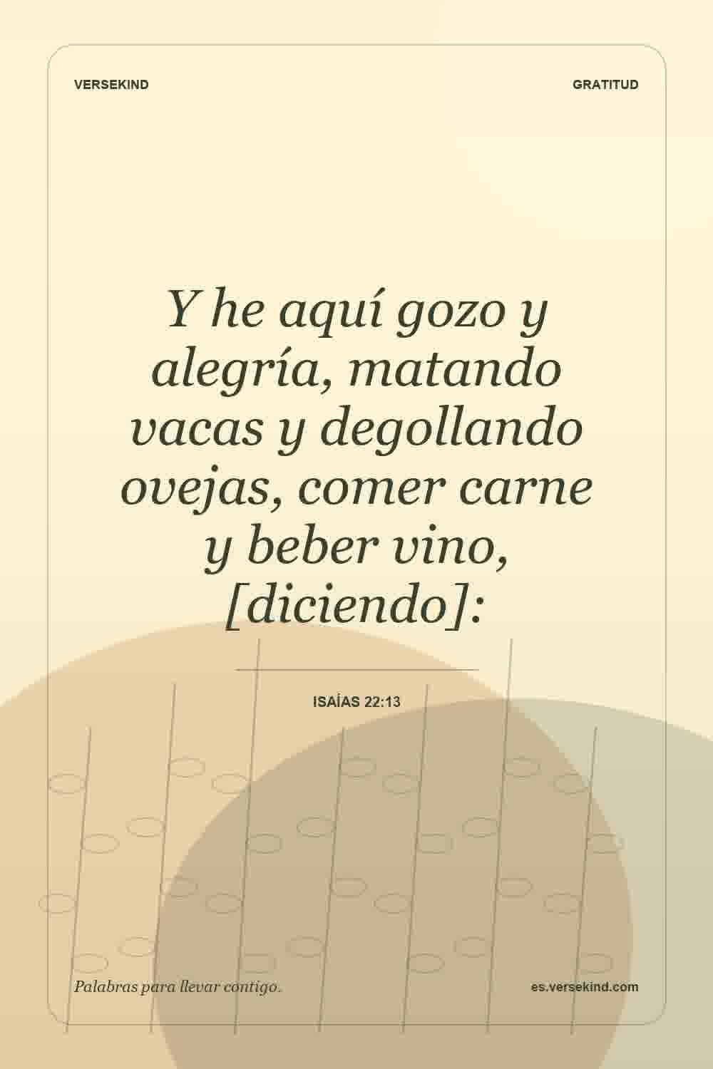 Y he aquí gozo y alegría, matando vacas y degollando ovejas, comer carne y beber vino, [diciendo]: — Isaías 22:13