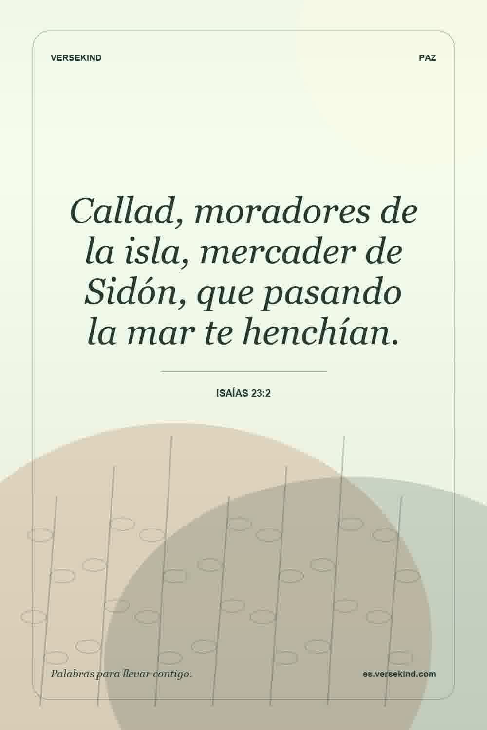 Callad, moradores de la isla, mercader de Sidón, que pasando la mar te henchían. — Isaías 23:2