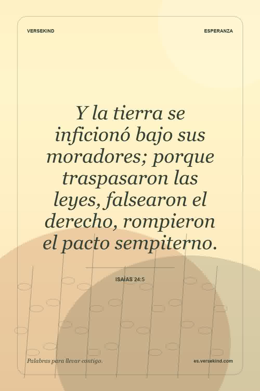 Y la tierra se inficionó bajo sus moradores; porque traspasaron las leyes, falsearon el derecho, rompieron el pacto sempiterno. — Isaías 24:5