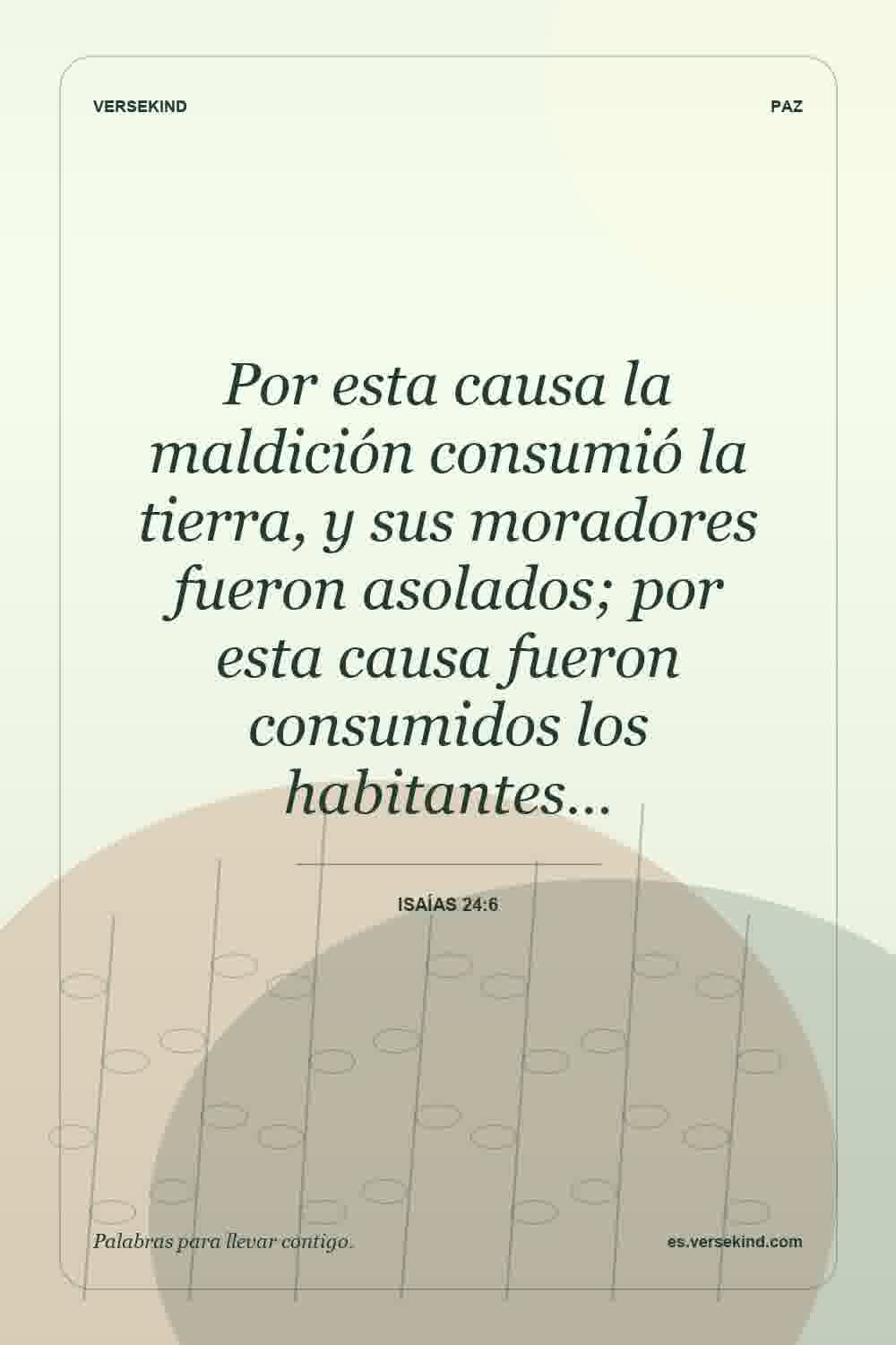 Por esta causa la maldición consumió la tierra, y sus moradores fueron asolados; por esta causa fueron consumidos los habitantes… — Isaías 24:6