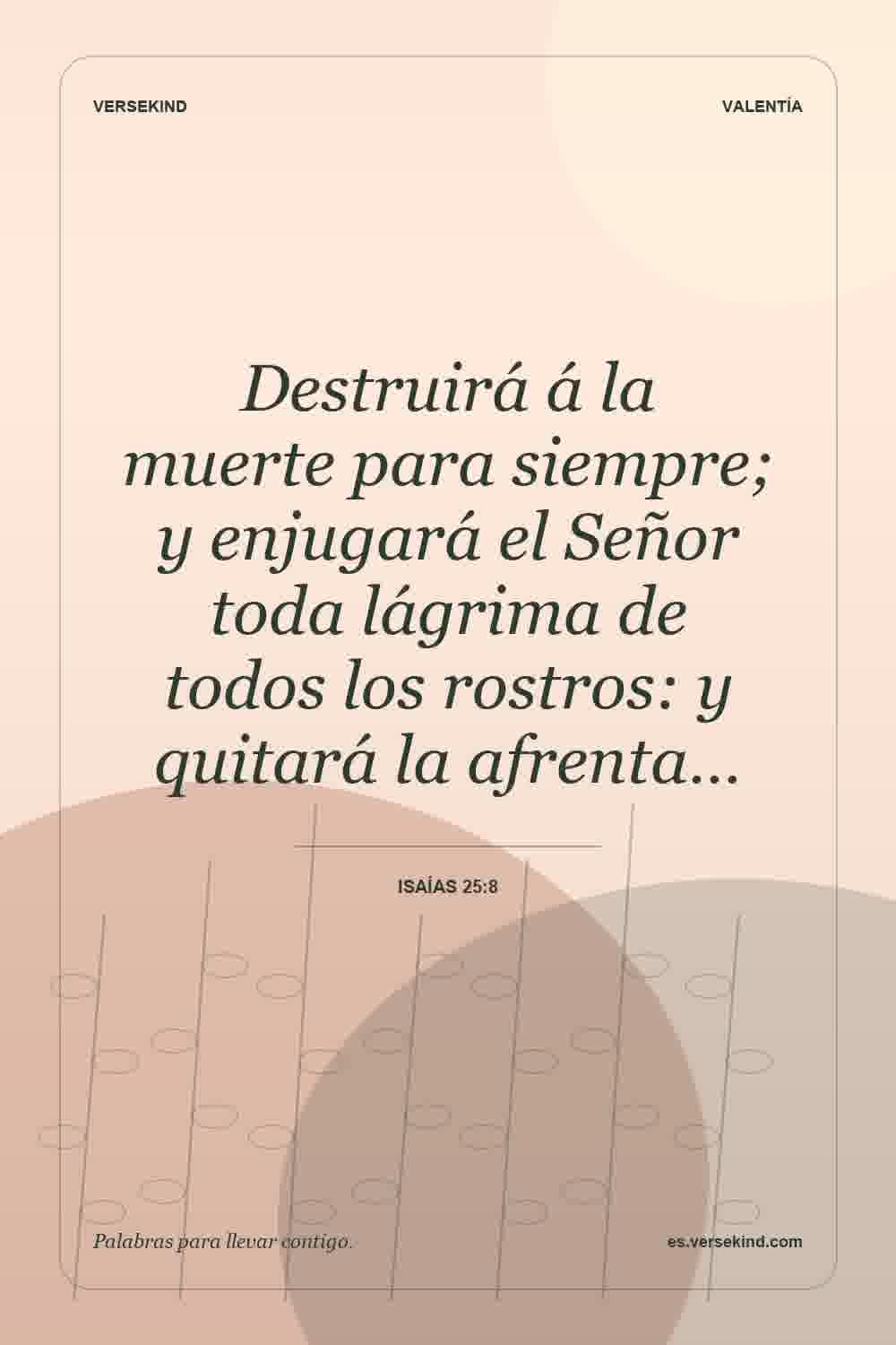 Destruirá á la muerte para siempre; y enjugará el Señor toda lágrima de todos los rostros: y quitará la afrenta… — Isaías 25:8