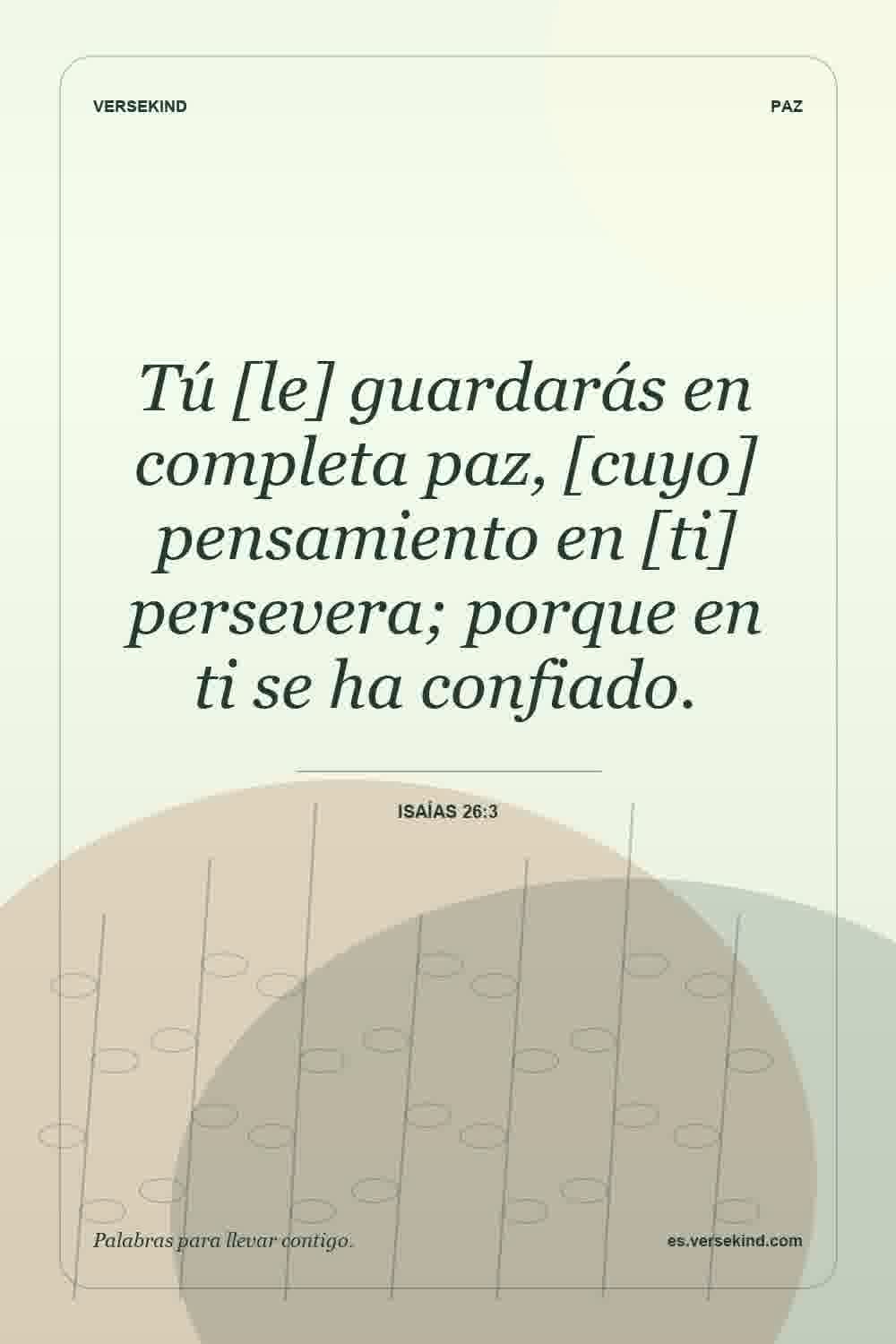 Tú [le] guardarás en completa paz, [cuyo] pensamiento en [ti] persevera; porque en ti se ha confiado. — Isaías 26:3