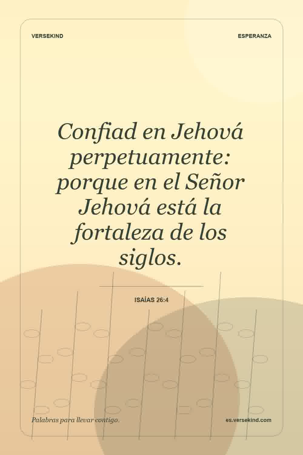 Confiad en Jehová perpetuamente: porque en el Señor Jehová está la fortaleza de los siglos. — Isaías 26:4