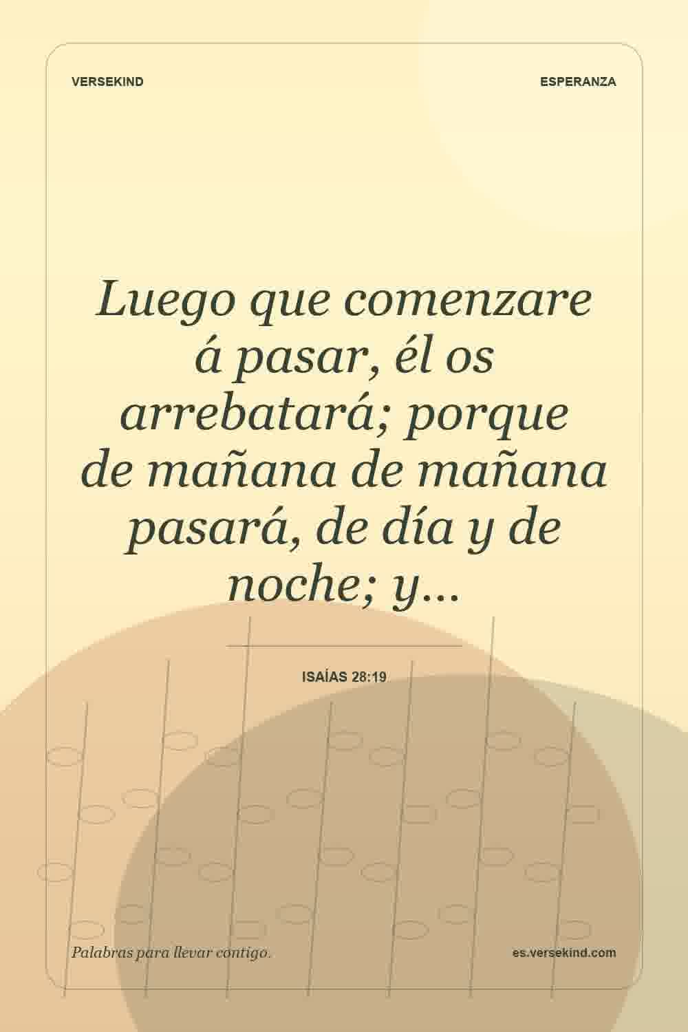 Luego que comenzare á pasar, él os arrebatará; porque de mañana de mañana pasará, de día y de noche; y… — Isaías 28:19