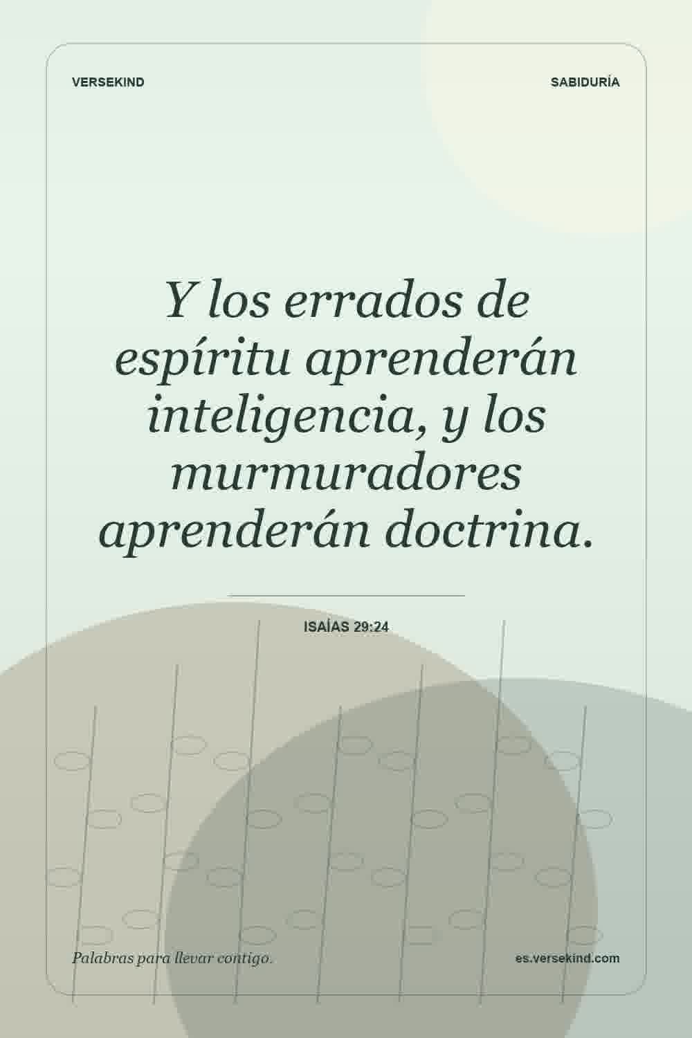 Y los errados de espíritu aprenderán inteligencia, y los murmuradores aprenderán doctrina. — Isaías 29:24