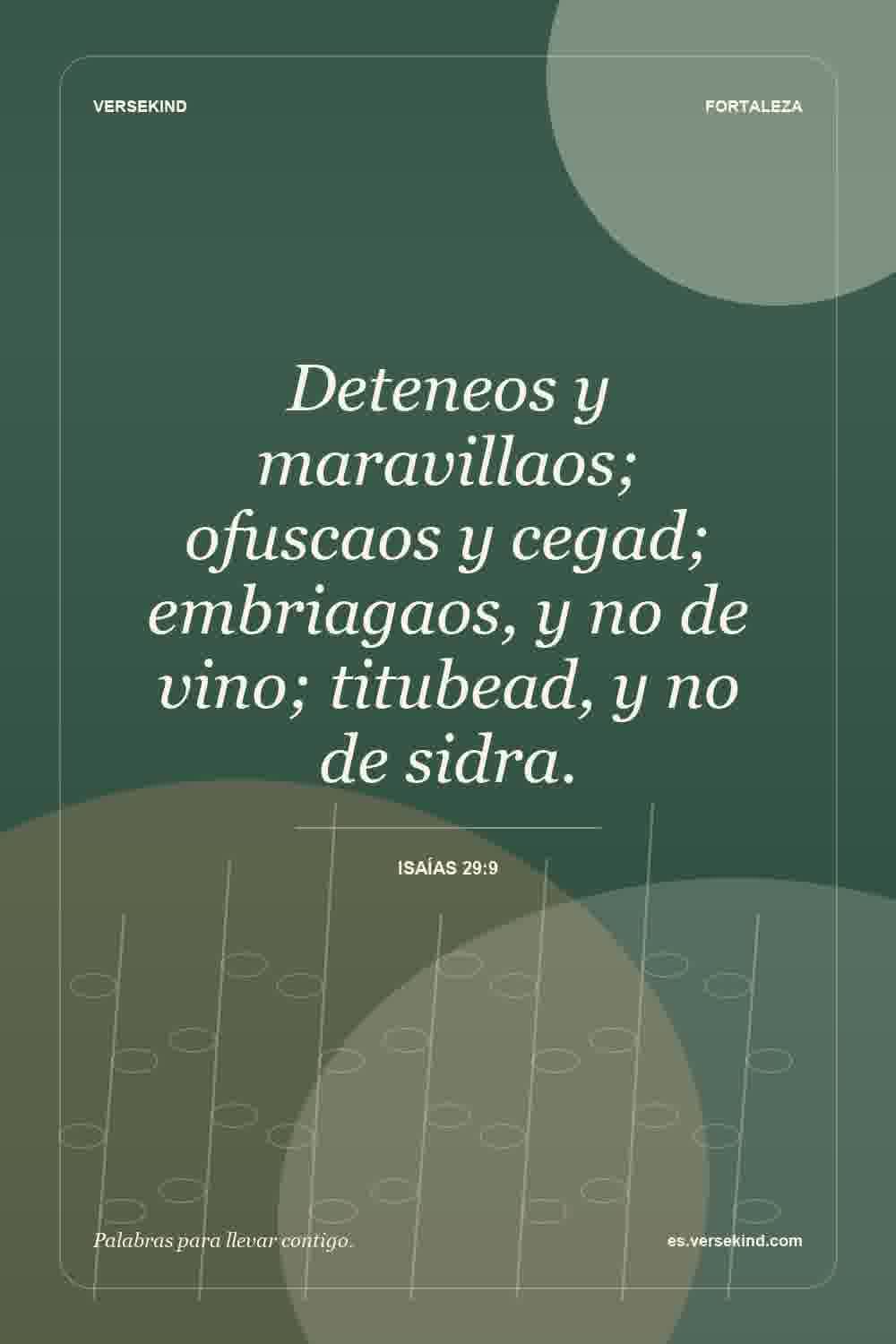 Deteneos y maravillaos; ofuscaos y cegad; embriagaos, y no de vino; titubead, y no de sidra. — Isaías 29:9