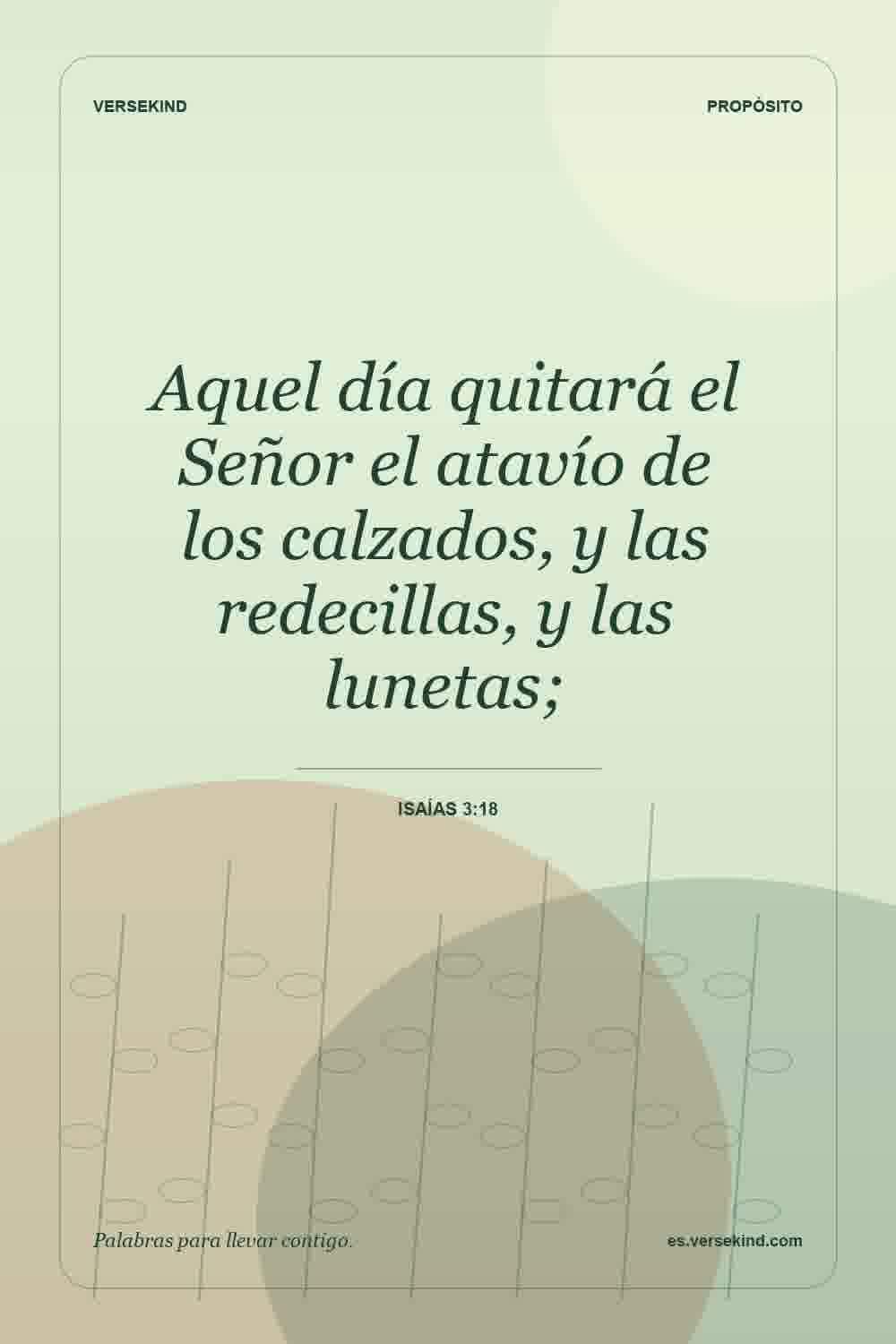 Aquel día quitará el Señor el atavío de los calzados, y las redecillas, y las lunetas; — Isaías 3:18