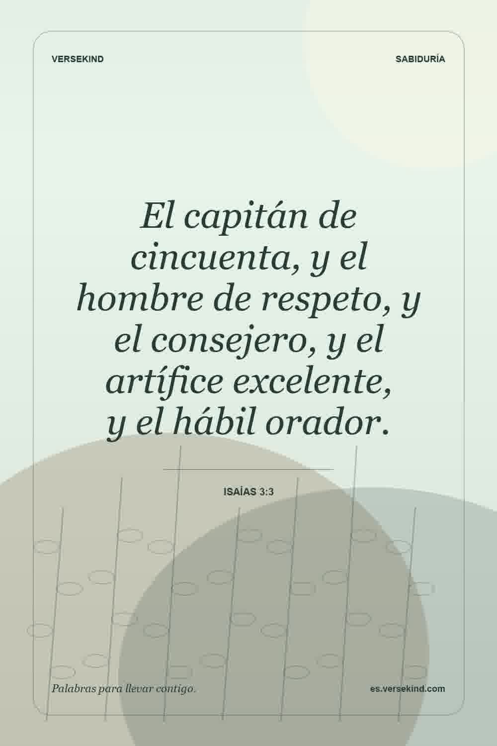 El capitán de cincuenta, y el hombre de respeto, y el consejero, y el artífice excelente, y el hábil orador. — Isaías 3:3