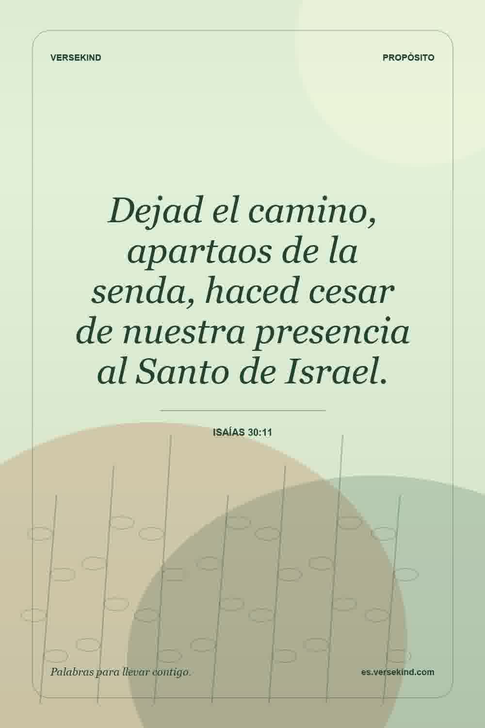 Dejad el camino, apartaos de la senda, haced cesar de nuestra presencia al Santo de Israel. — Isaías 30:11