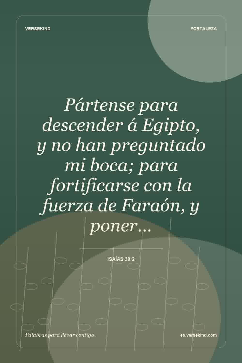 Pártense para descender á Egipto, y no han preguntado mi boca; para fortificarse con la fuerza de Faraón, y poner… — Isaías 30:2
