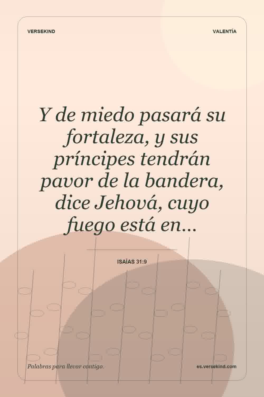 Y de miedo pasará su fortaleza, y sus príncipes tendrán pavor de la bandera, dice Jehová, cuyo fuego está en… — Isaías 31:9