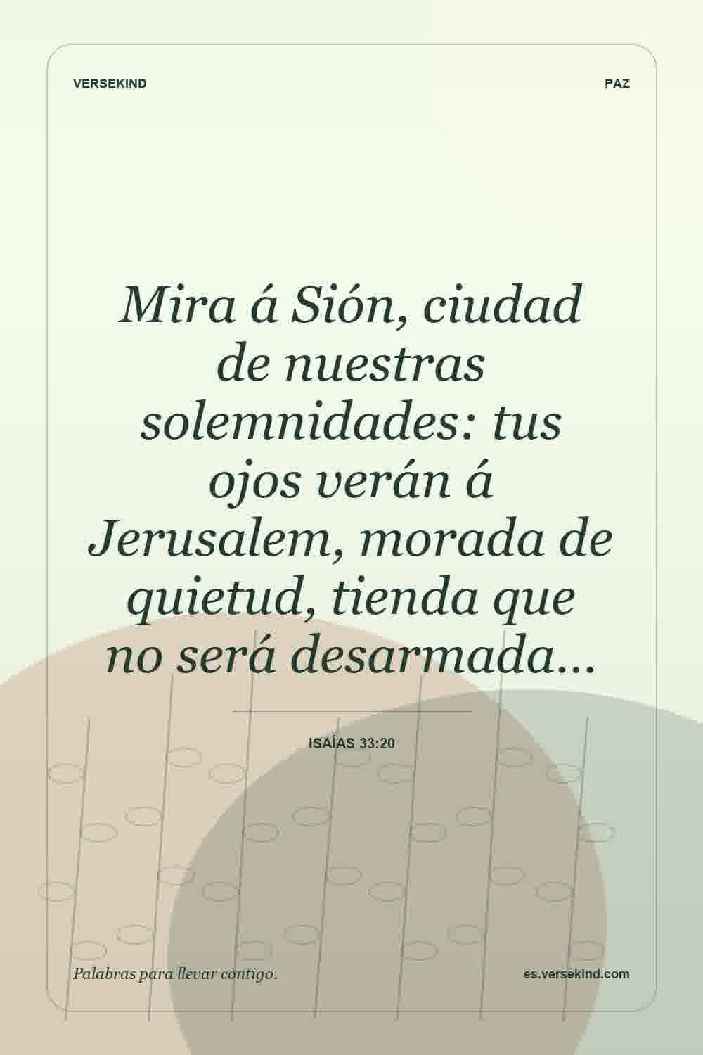 Mira á Sión, ciudad de nuestras solemnidades: tus ojos verán á Jerusalem, morada de quietud, tienda que no será desarmada… — Isaías 33:20