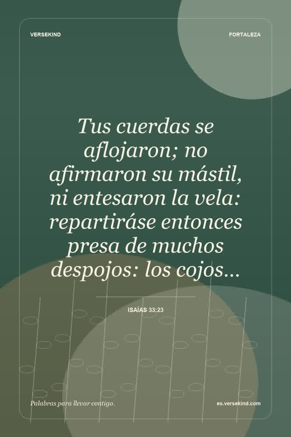 Tus cuerdas se aflojaron; no afirmaron su mástil, ni entesaron la vela: repartiráse entonces presa de muchos despojos: los cojos… — Isaías 33:23