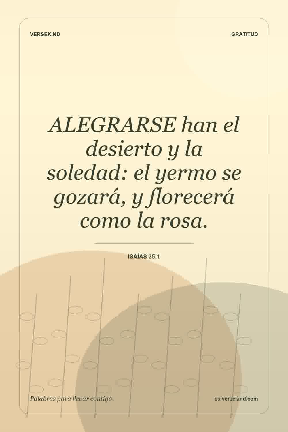 ALEGRARSE han el desierto y la soledad: el yermo se gozará, y florecerá como la rosa. — Isaías 35:1