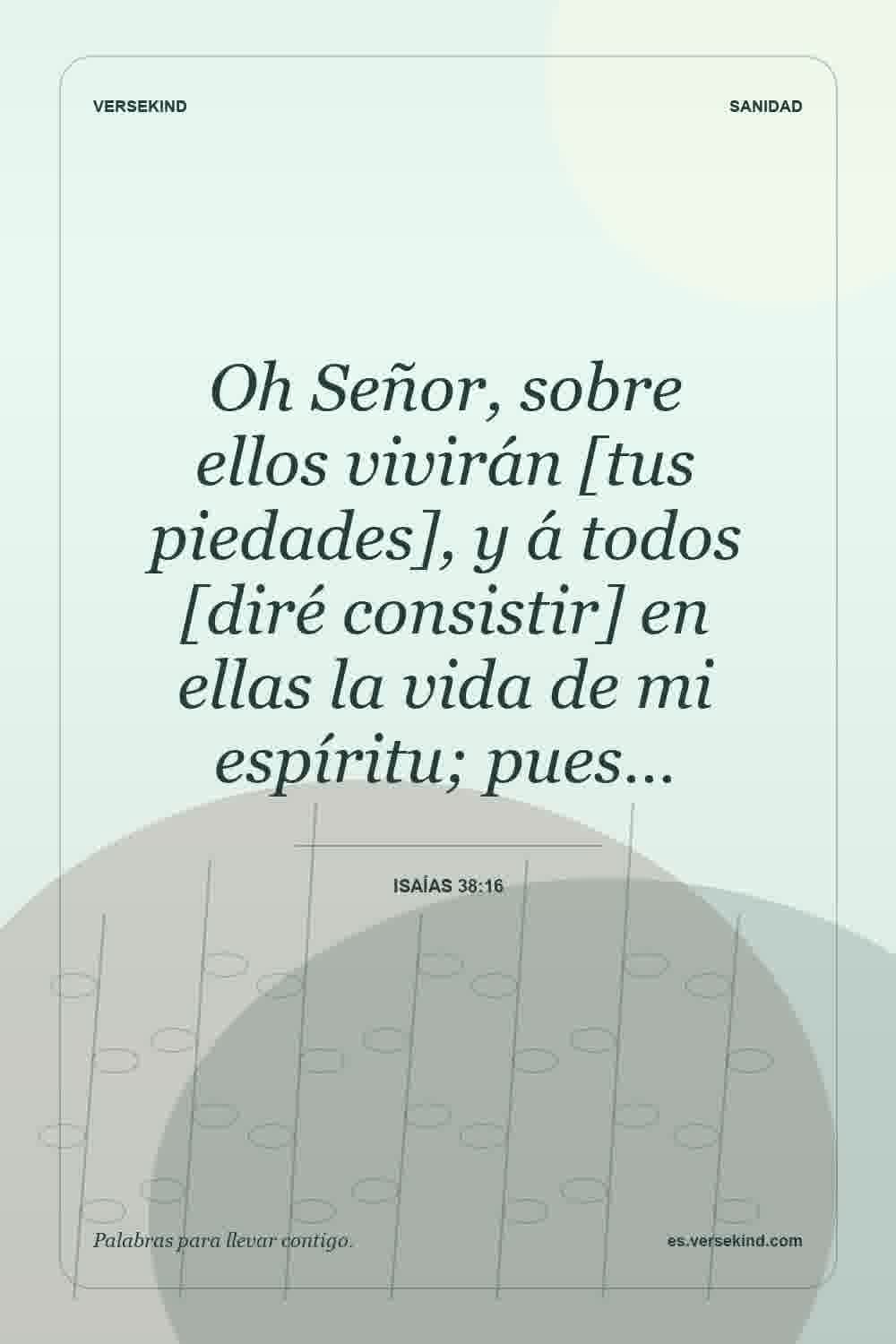 Oh Señor, sobre ellos vivirán [tus piedades], y á todos [diré consistir] en ellas la vida de mi espíritu; pues… — Isaías 38:16