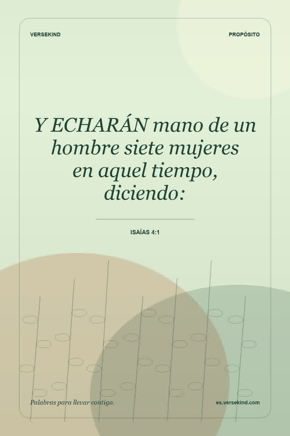 Y ECHARÁN mano de un hombre siete mujeres en aquel tiempo, diciendo: — Isaías 4:1