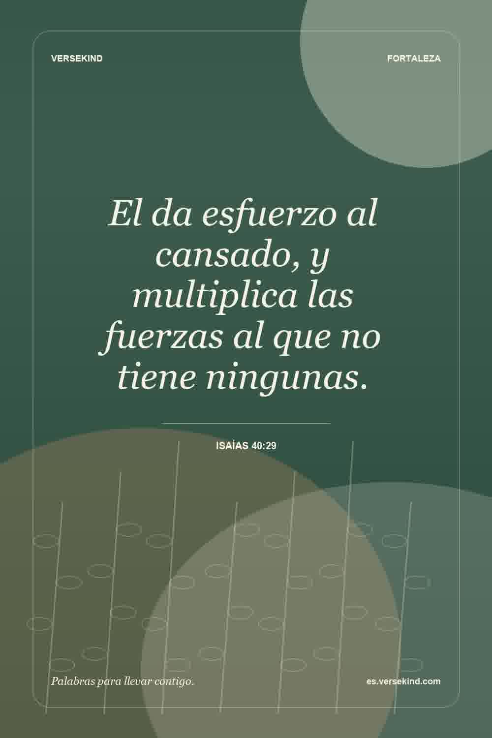 El da esfuerzo al cansado, y multiplica las fuerzas al que no tiene ningunas. — Isaías 40:29