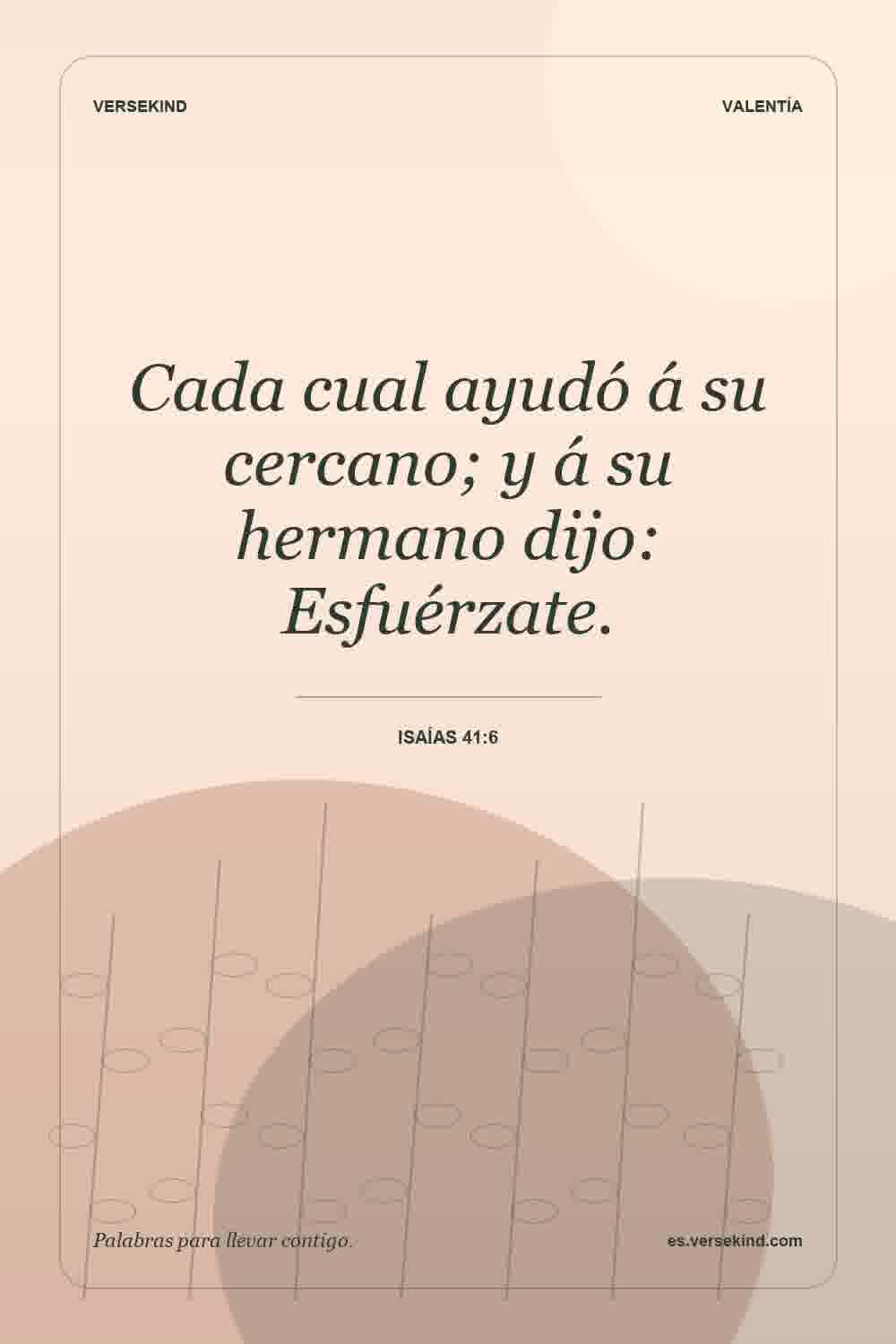 Cada cual ayudó á su cercano; y á su hermano dijo: Esfuérzate. — Isaías 41:6