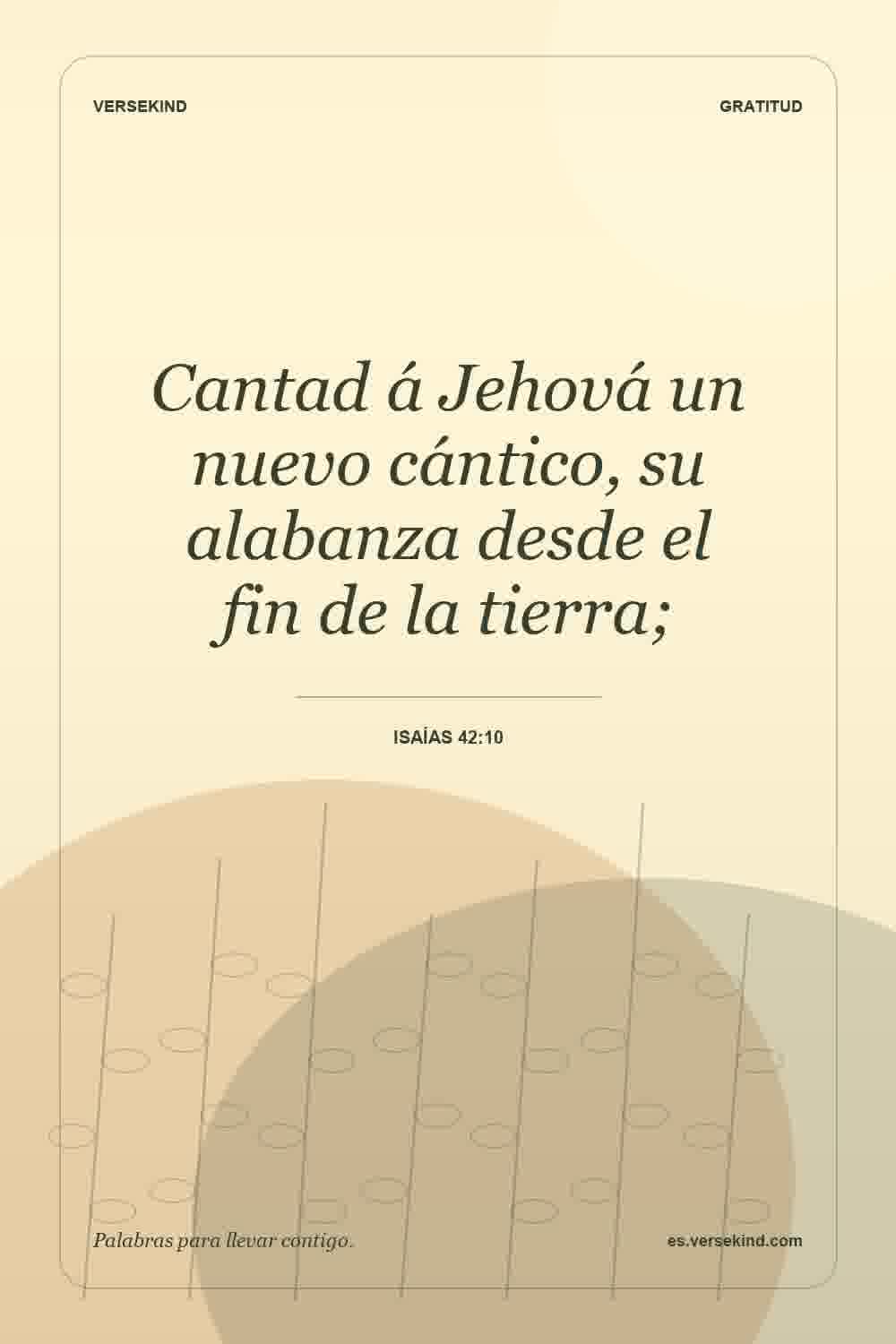 Cantad á Jehová un nuevo cántico, su alabanza desde el fin de la tierra; — Isaías 42:10