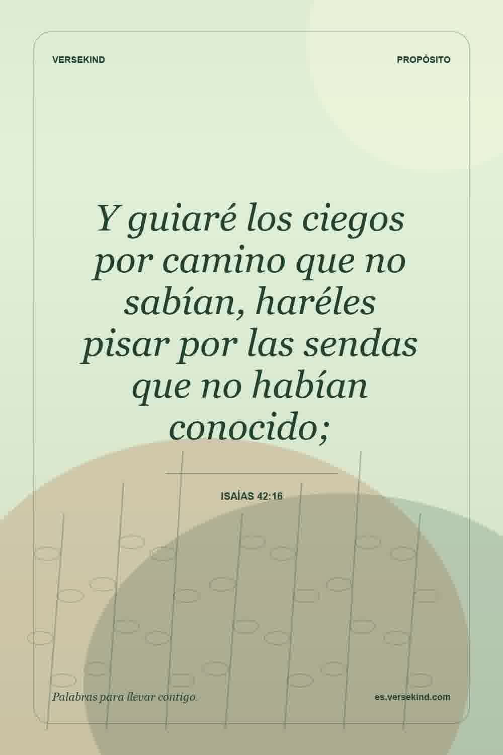 Y guiaré los ciegos por camino que no sabían, haréles pisar por las sendas que no habían conocido; — Isaías 42:16