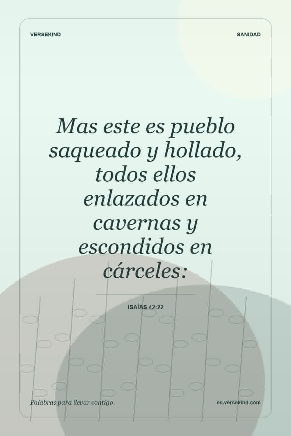 Mas este es pueblo saqueado y hollado, todos ellos enlazados en cavernas y escondidos en cárceles: — Isaías 42:22