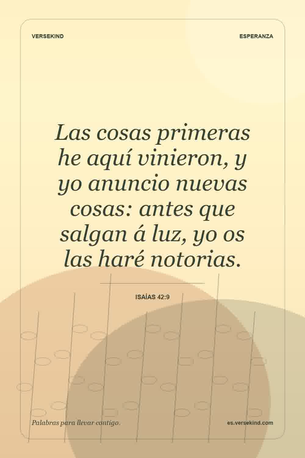 Las cosas primeras he aquí vinieron, y yo anuncio nuevas cosas: antes que salgan á luz, yo os las haré notorias. — Isaías 42:9