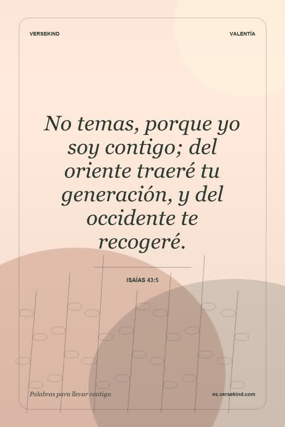 No temas, porque yo soy contigo; del oriente traeré tu generación, y del occidente te recogeré. — Isaías 43:5
