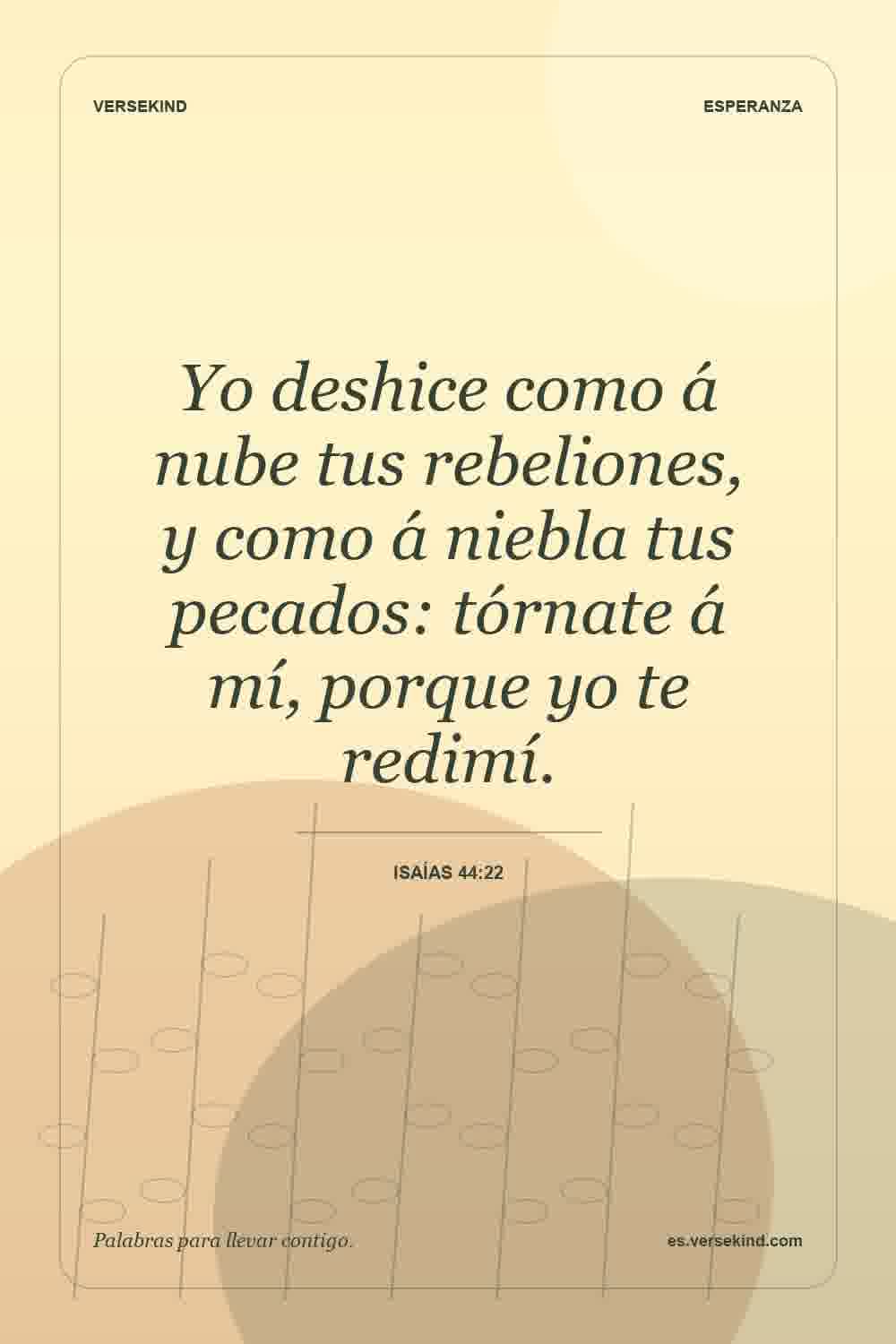 Yo deshice como á nube tus rebeliones, y como á niebla tus pecados: tórnate á mí, porque yo te redimí. — Isaías 44:22