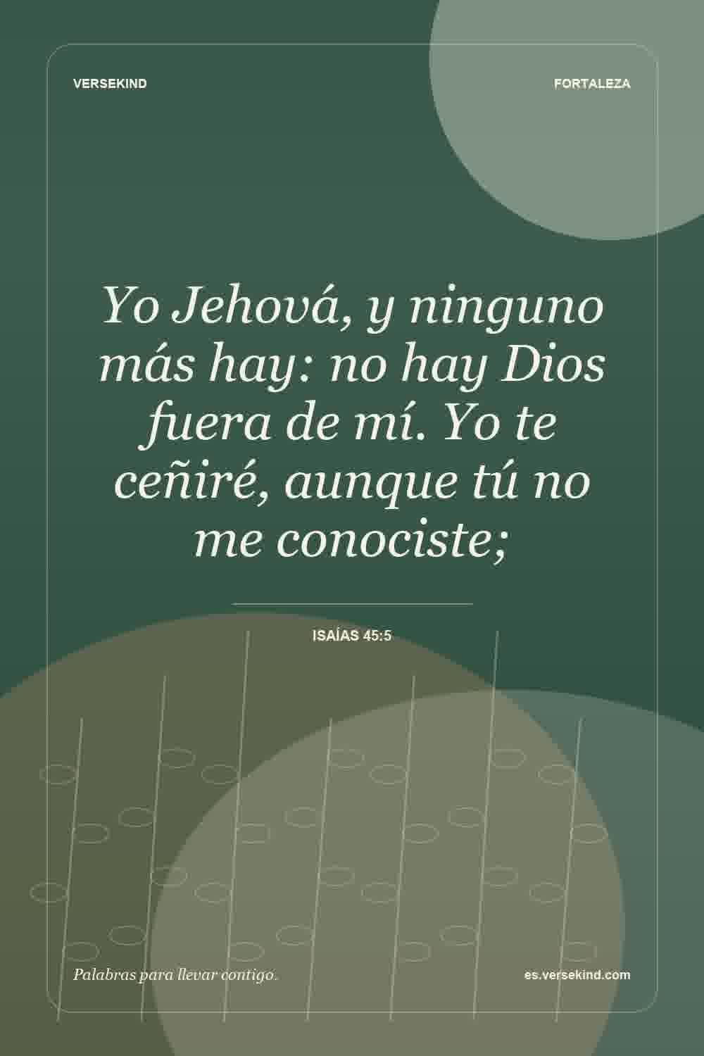 Yo Jehová, y ninguno más hay: no hay Dios fuera de mí. Yo te ceñiré, aunque tú no me conociste; — Isaías 45:5