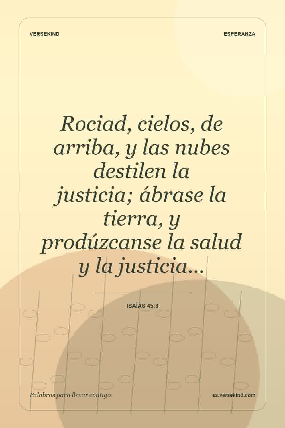 Rociad, cielos, de arriba, y las nubes destilen la justicia; ábrase la tierra, y prodúzcanse la salud y la justicia… — Isaías 45:8