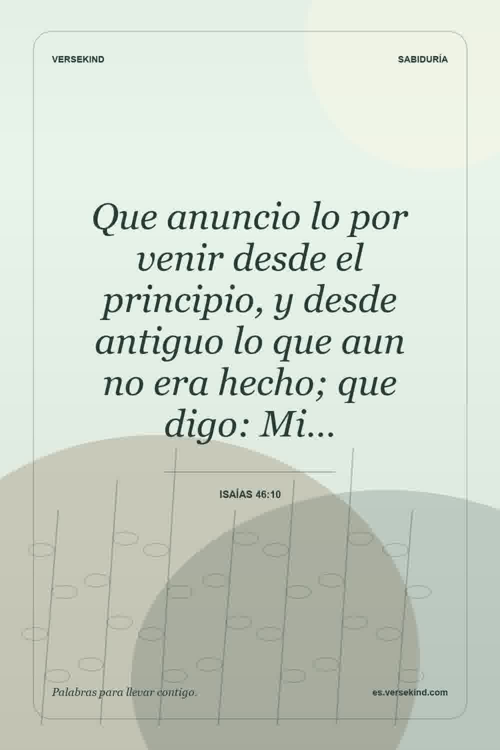 Que anuncio lo por venir desde el principio, y desde antiguo lo que aun no era hecho; que digo: Mi… — Isaías 46:10