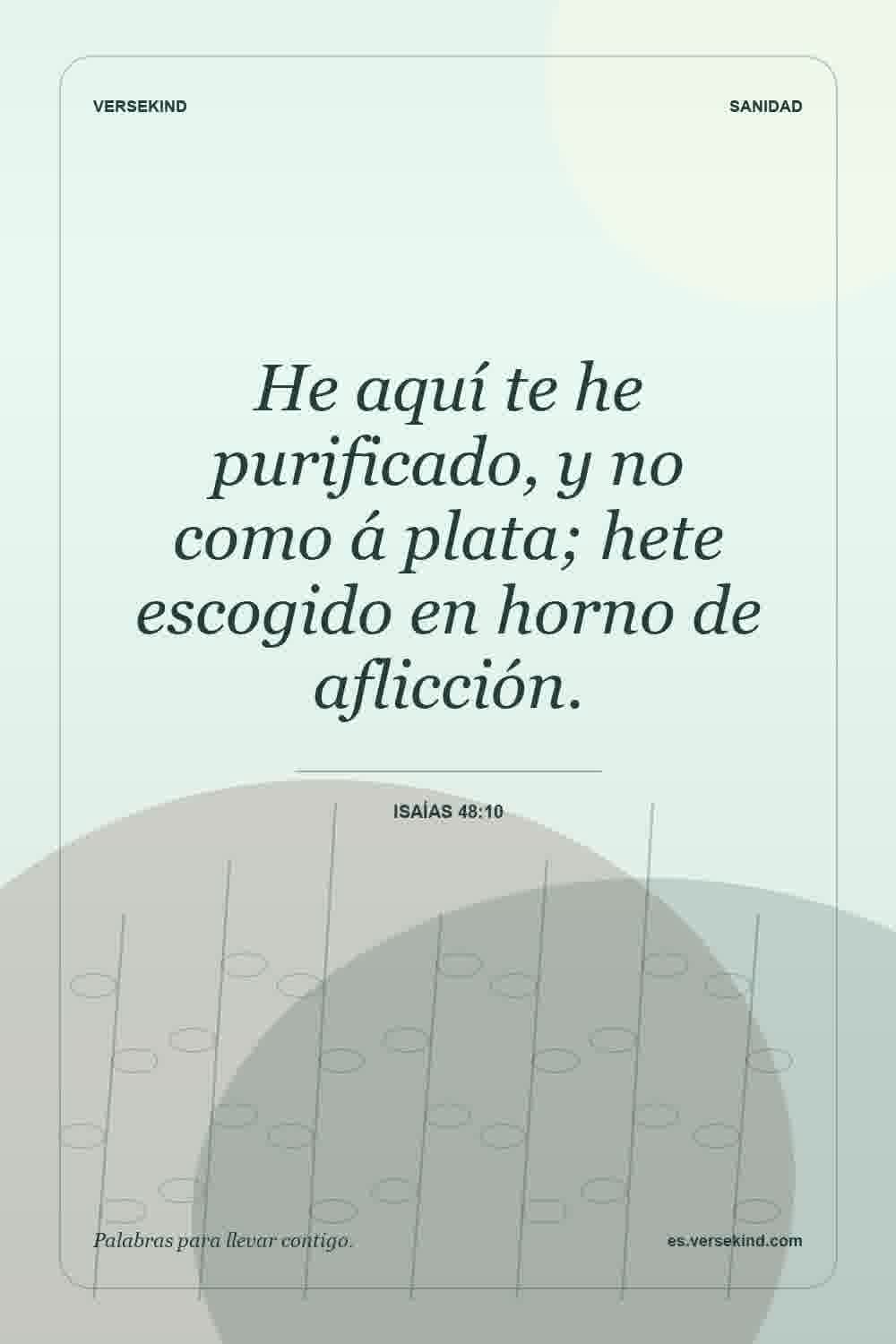 He aquí te he purificado, y no como á plata; hete escogido en horno de aflicción. — Isaías 48:10