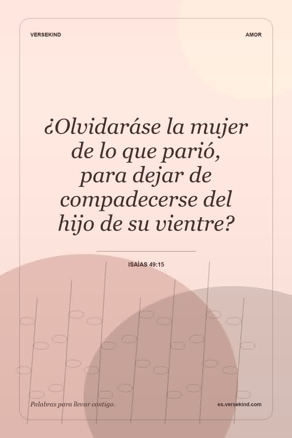 ¿Olvidaráse la mujer de lo que parió, para dejar de compadecerse del hijo de su vientre? — Isaías 49:15
