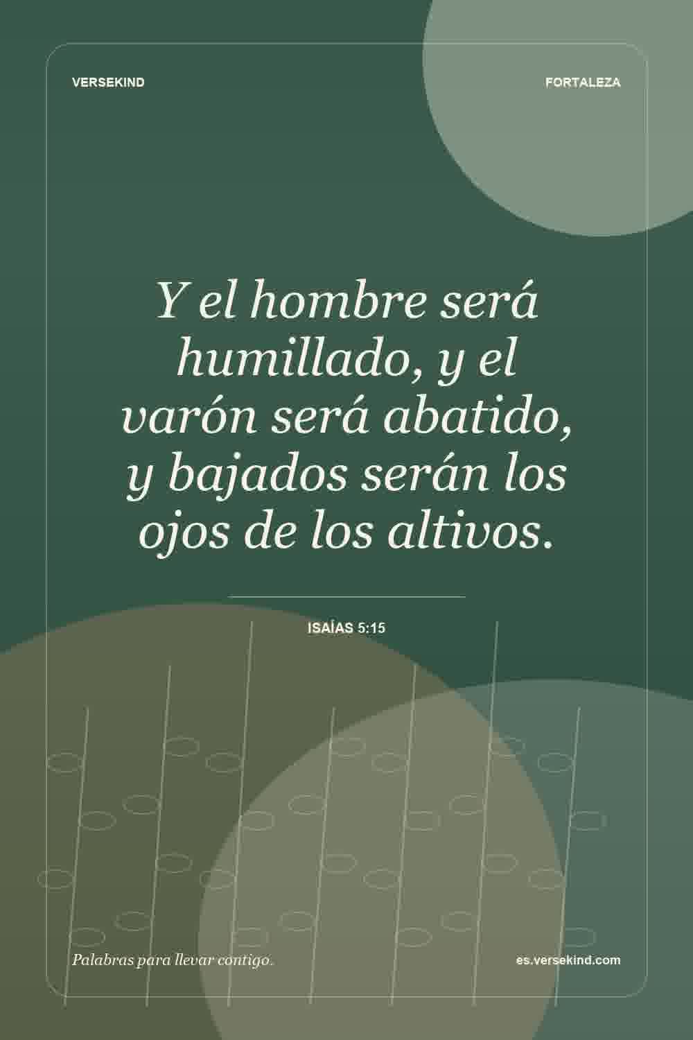 Y el hombre será humillado, y el varón será abatido, y bajados serán los ojos de los altivos. — Isaías 5:15