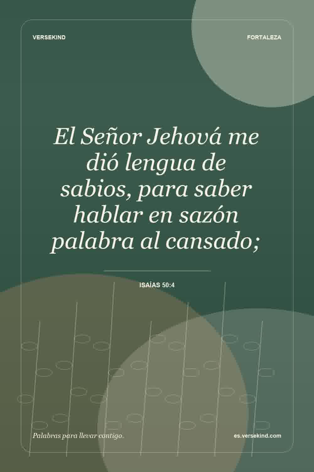 El Señor Jehová me dió lengua de sabios, para saber hablar en sazón palabra al cansado; — Isaías 50:4